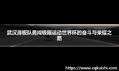 武汉滑板队勇闯极限运动世界杯的奋斗与荣耀之路