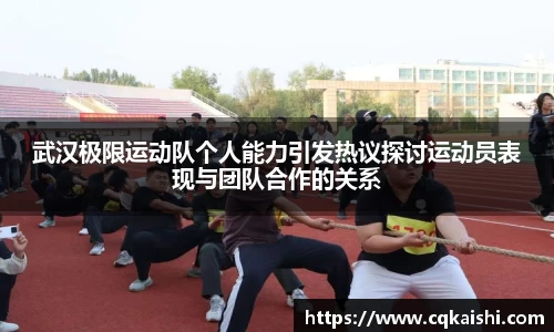 武汉极限运动队个人能力引发热议探讨运动员表现与团队合作的关系