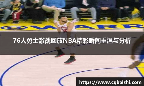 76人勇士激战回放NBA精彩瞬间重温与分析