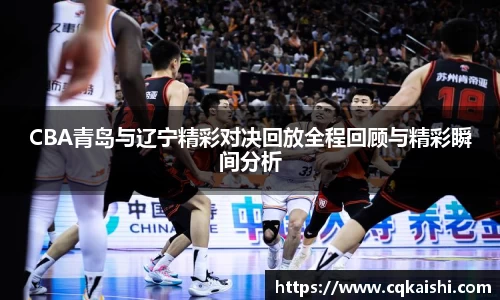 CBA青岛与辽宁精彩对决回放全程回顾与精彩瞬间分析