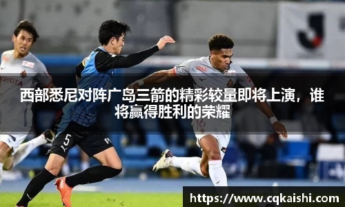 西部悉尼对阵广岛三箭的精彩较量即将上演，谁将赢得胜利的荣耀