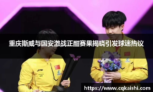 重庆斯威与国安激战正酣赛果揭晓引发球迷热议