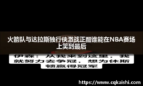 火箭队与达拉斯独行侠激战正酣谁能在NBA赛场上笑到最后