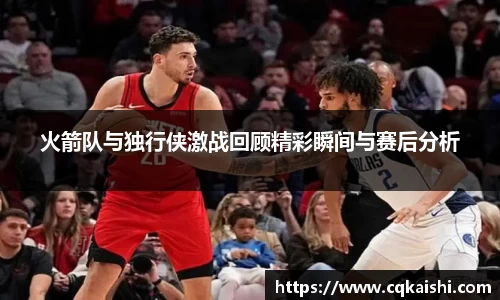 火箭队与独行侠激战回顾精彩瞬间与赛后分析