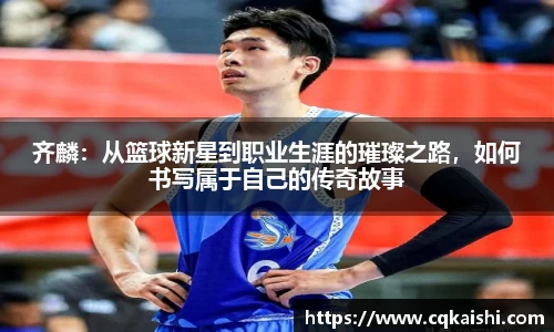 齐麟：从篮球新星到职业生涯的璀璨之路，如何书写属于自己的传奇故事