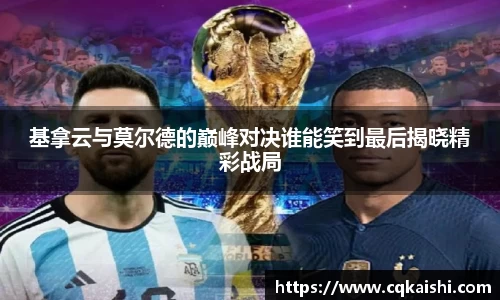基拿云与莫尔德的巅峰对决谁能笑到最后揭晓精彩战局