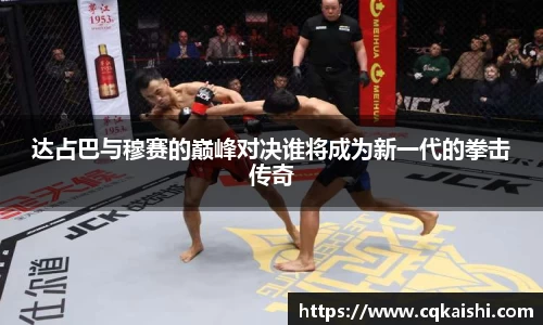 达占巴与穆赛的巅峰对决谁将成为新一代的拳击传奇