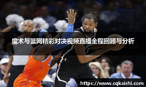 魔术与篮网精彩对决视频直播全程回顾与分析