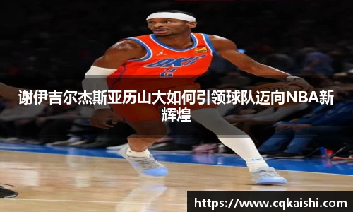 谢伊吉尔杰斯亚历山大如何引领球队迈向NBA新辉煌