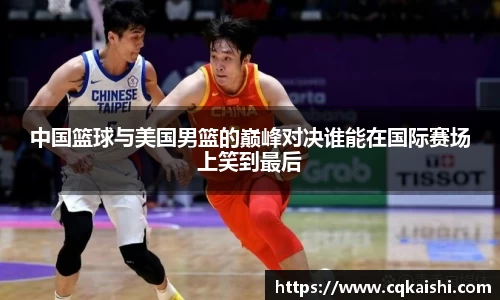 中国篮球与美国男篮的巅峰对决谁能在国际赛场上笑到最后