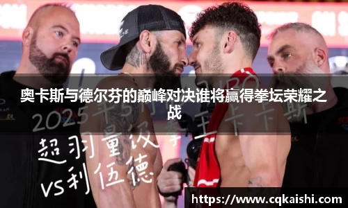 奥卡斯与德尔芬的巅峰对决谁将赢得拳坛荣耀之战