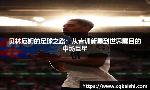 贝林厄姆的足球之路：从青训新星到世界瞩目的中场巨星