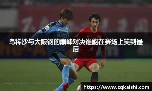 鸟稀沙与大阪钢的巅峰对决谁能在赛场上笑到最后